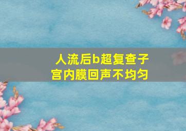 人流后b超复查子宫内膜回声不均匀