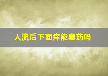 人流后下面痒能塞药吗