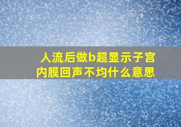 人流后做b超显示子宫内膜回声不均什么意思