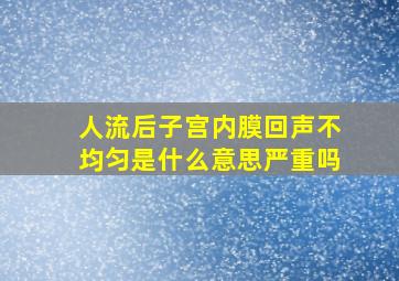 人流后子宫内膜回声不均匀是什么意思严重吗