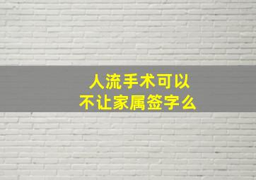 人流手术可以不让家属签字么