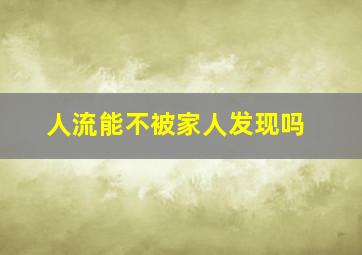 人流能不被家人发现吗