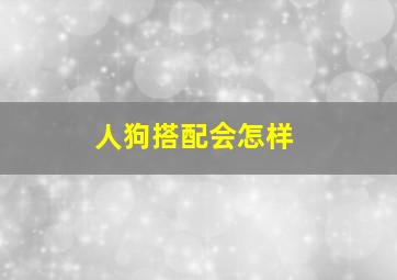 人狗搭配会怎样