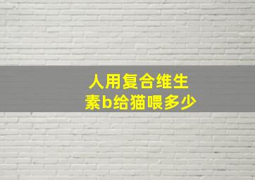 人用复合维生素b给猫喂多少