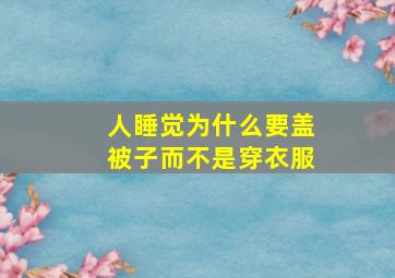 人睡觉为什么要盖被子而不是穿衣服