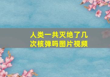 人类一共灭绝了几次核弹吗图片视频