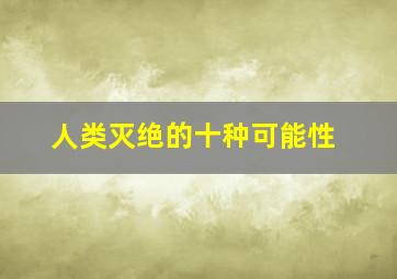 人类灭绝的十种可能性