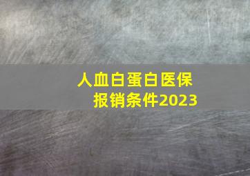 人血白蛋白医保报销条件2023