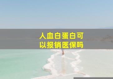 人血白蛋白可以报销医保吗