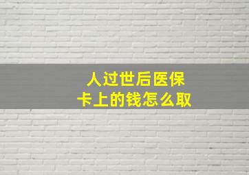 人过世后医保卡上的钱怎么取