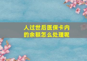 人过世后医保卡内的余额怎么处理呢