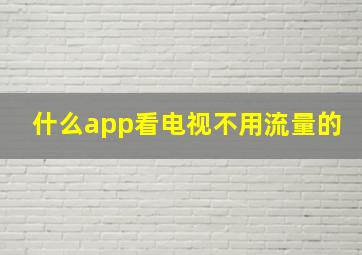 什么app看电视不用流量的