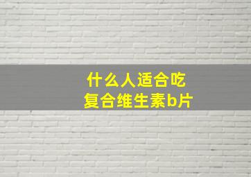 什么人适合吃复合维生素b片