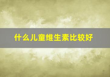 什么儿童维生素比较好