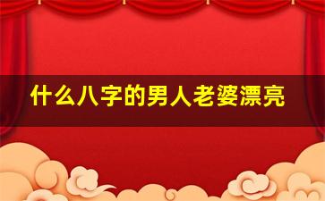 什么八字的男人老婆漂亮