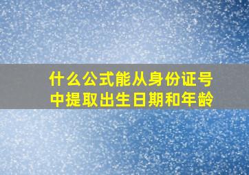 什么公式能从身份证号中提取出生日期和年龄