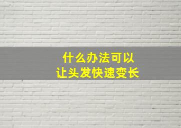 什么办法可以让头发快速变长