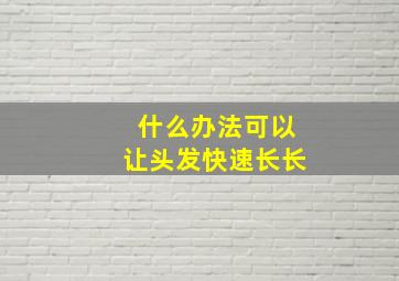 什么办法可以让头发快速长长