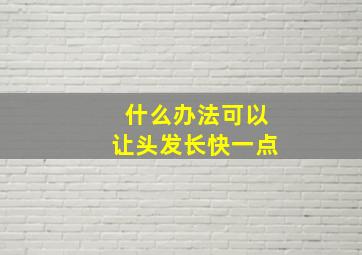 什么办法可以让头发长快一点