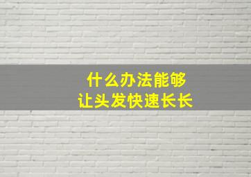 什么办法能够让头发快速长长