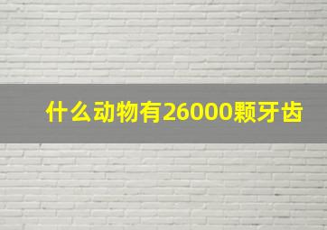 什么动物有26000颗牙齿