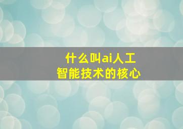 什么叫ai人工智能技术的核心