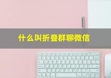 什么叫折叠群聊微信