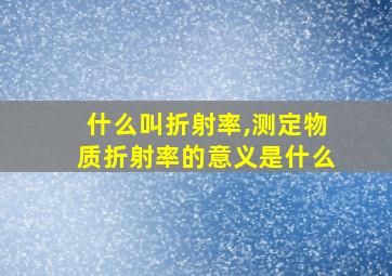 什么叫折射率,测定物质折射率的意义是什么