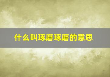 什么叫琢磨琢磨的意思