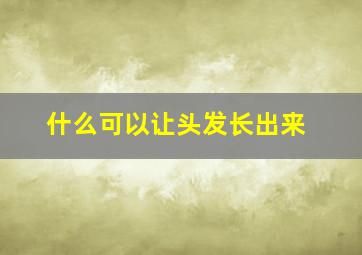 什么可以让头发长出来