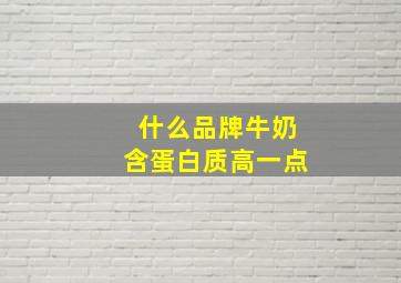 什么品牌牛奶含蛋白质高一点