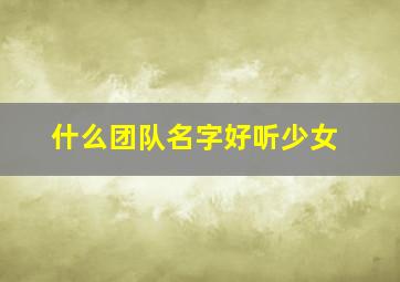 什么团队名字好听少女