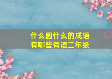 什么圆什么的成语有哪些词语二年级