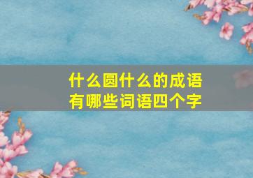 什么圆什么的成语有哪些词语四个字