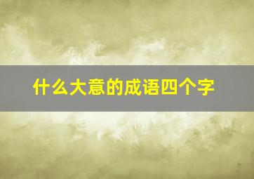 什么大意的成语四个字