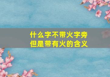 什么字不带火字旁但是带有火的含义