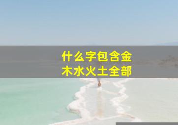 什么字包含金木水火土全部