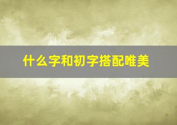 什么字和初字搭配唯美