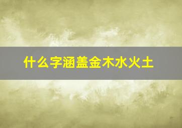 什么字涵盖金木水火土