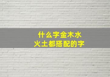 什么字金木水火土都搭配的字