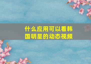 什么应用可以看韩国明星的动态视频