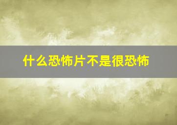 什么恐怖片不是很恐怖