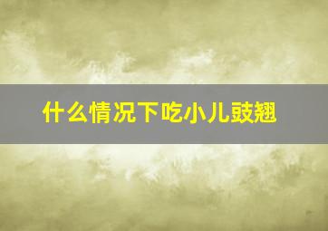 什么情况下吃小儿豉翘