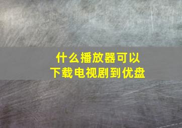 什么播放器可以下载电视剧到优盘