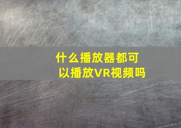 什么播放器都可以播放VR视频吗