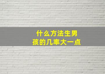 什么方法生男孩的几率大一点