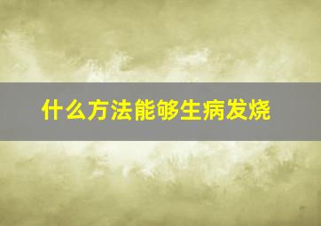 什么方法能够生病发烧