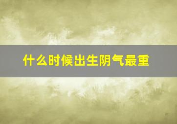 什么时候出生阴气最重