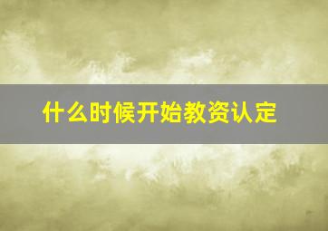 什么时候开始教资认定