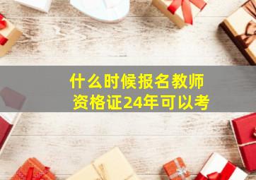 什么时候报名教师资格证24年可以考